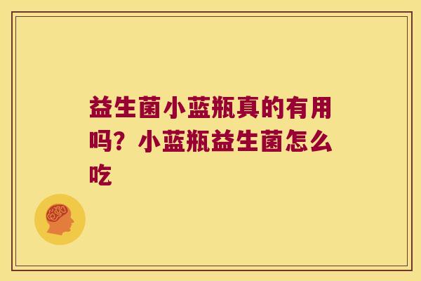 益生菌小蓝瓶真的有用吗？小蓝瓶益生菌怎么吃