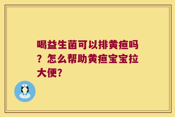 喝益生菌可以排黄疸吗？怎么帮助黄疸宝宝拉大便？