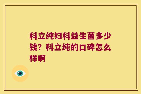 科立纯益生菌多少钱?科立纯的口碑怎么样啊 科立纯益生菌多少钱?科立纯的口碑怎么样啊