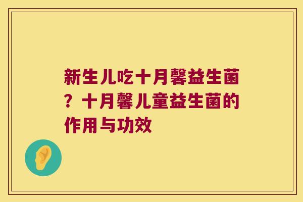 新生儿吃十月馨益生菌？十月馨儿童益生菌的作用与功效