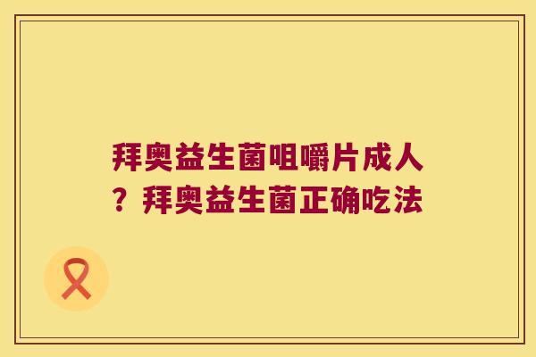 拜奥益生菌咀嚼片成人？拜奥益生菌正确吃法
