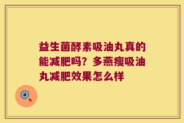 益生菌酵素吸油丸真的能减肥吗？多燕瘦吸油丸减肥效果怎么样