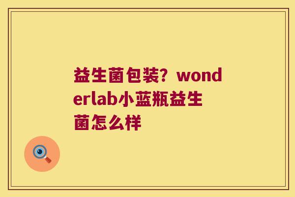 益生菌包装？wonderlab小蓝瓶益生菌怎么样