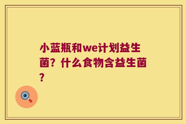 小蓝瓶和we计划益生菌？什么食物含益生菌？