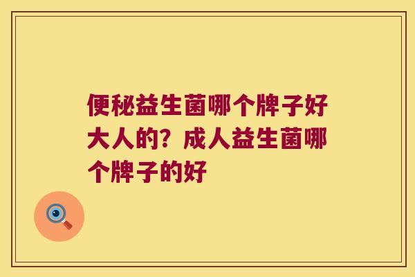 益生菌哪个牌子好大人的？成人益生菌哪个牌子的好