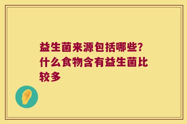 益生菌来源包括哪些？什么食物含有益生菌比较多