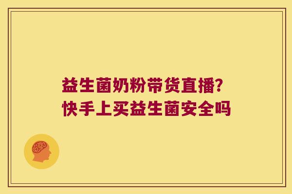 益生菌奶粉带货直播？快手上买益生菌安全吗
