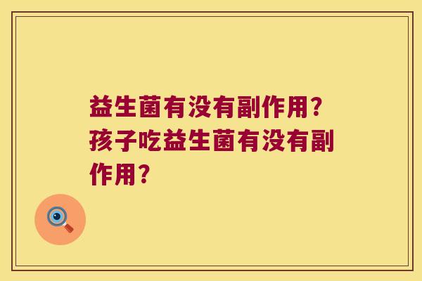 益生菌有没有副作用？孩子吃益生菌有没有副作用？