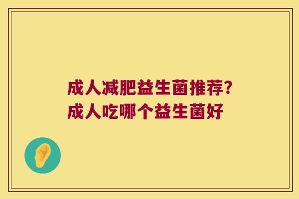 成人益生菌推荐?成人吃哪个益生菌好 成人益生菌推荐?成人吃哪个益生菌好