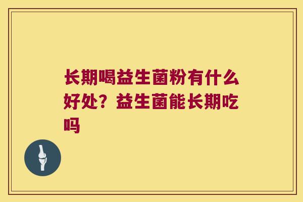长期喝益生菌粉有什么好处?益生菌能长期吃吗 长期喝益生菌粉有什么好处?益生菌能长期吃吗