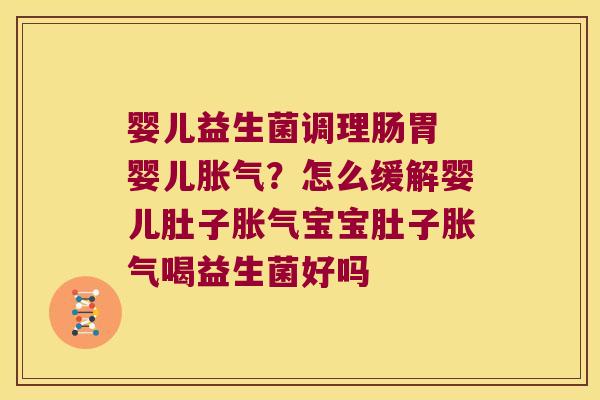 婴儿益生菌调理肠胃 婴儿胀气？怎么缓解婴儿肚子胀气宝宝肚子胀气喝益生菌好吗