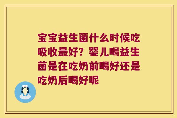 宝宝益生菌什么时候吃吸收好?婴儿喝益生菌是在吃奶前喝好还是吃奶后喝好呢 宝宝益生菌什么时候吃吸收好?婴儿喝益生菌是在吃奶前喝好还是吃奶后喝好呢