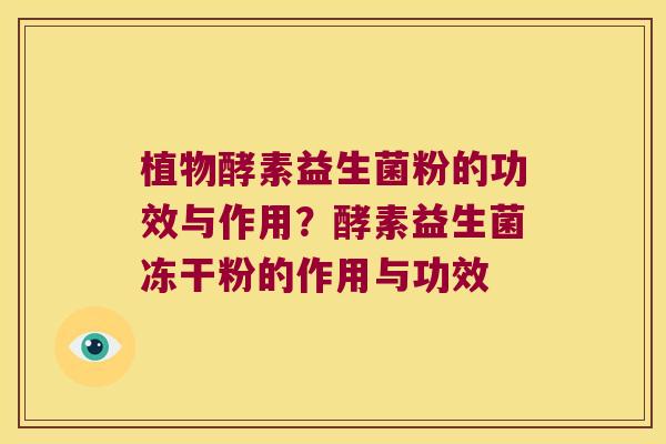 植物酵素益生菌粉的功效与作用？酵素益生菌冻干粉的作用与功效