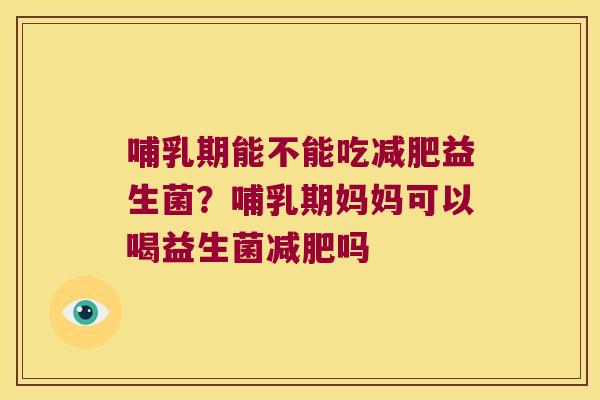 哺乳期能不能吃减肥益生菌？哺乳期妈妈可以喝益生菌减肥吗