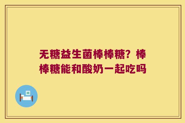 无糖益生菌棒棒糖？棒棒糖能和酸奶一起吃吗
