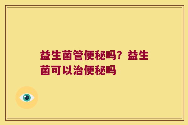 益生菌管吗?益生菌可以吗 益生菌管吗?益生菌可以吗