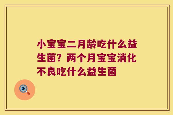 小宝宝二月龄吃什么益生菌？两个月宝宝消化不良吃什么益生菌
