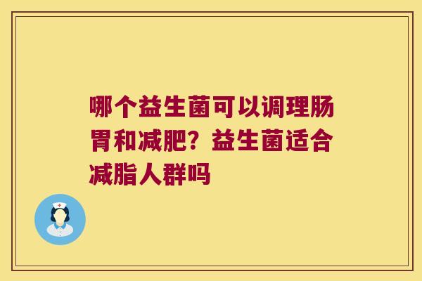 哪个益生菌可以调理肠胃和减肥？益生菌适合减脂人群吗