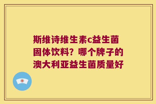斯维诗维生素c益生菌固体饮料？哪个牌子的澳大利亚益生菌质量好