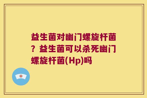 益生菌对幽门螺旋杆菌？益生菌可以杀死幽门螺旋杆菌(Hp)吗