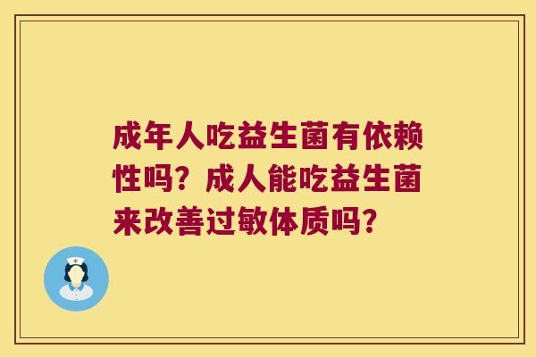 成年人吃益生菌有依赖性吗？成人能吃益生菌来改善过敏体质吗？