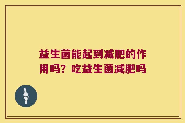 益生菌能起到的作用吗？吃益生菌吗