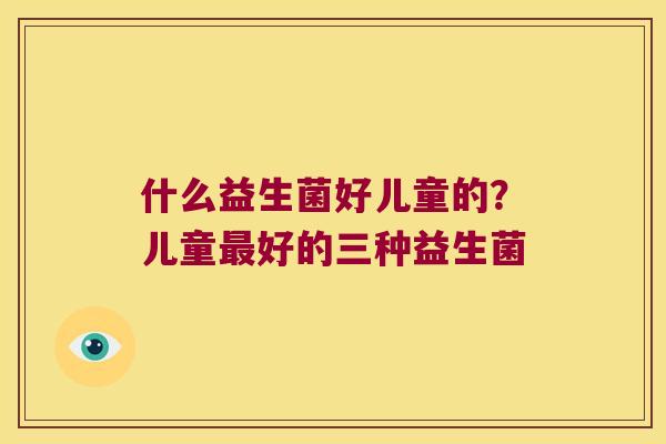 什么益生菌好儿童的？儿童最好的三种益生菌