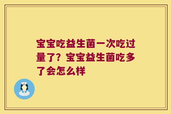 宝宝吃益生菌一次吃过量了？宝宝益生菌吃多了会怎么样