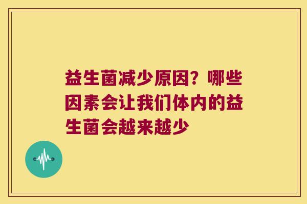 益生菌减少原因?哪些因素会让我们体内的益生菌会越来越少 益生菌减少原因?哪些因素会让我们体内的益生菌会越来越少