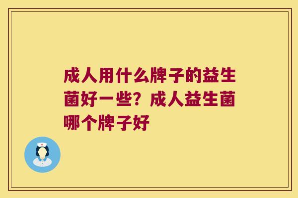 成人用什么牌子的益生菌好一些？成人益生菌哪个牌子好