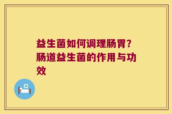 益生菌如何调理肠胃？肠道益生菌的作用与功效