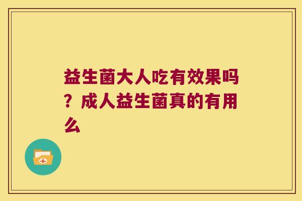 益生菌大人吃有效果吗?成人益生菌真的有用么 益生菌大人吃有效果吗?成人益生菌真的有用么