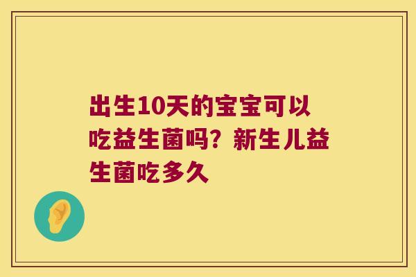 出生10天的宝宝可以吃益生菌吗？新生儿益生菌吃多久