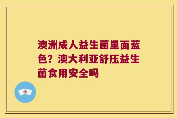 澳洲成人益生菌里面蓝色？澳大利亚舒压益生菌食用安全吗