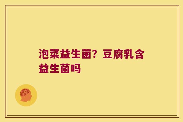 泡菜益生菌？豆腐乳含益生菌吗