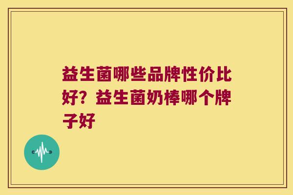 益生菌哪些品牌性价比好？益生菌奶棒哪个牌子好