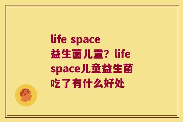 life space益生菌儿童？lifespace儿童益生菌吃了有什么好处