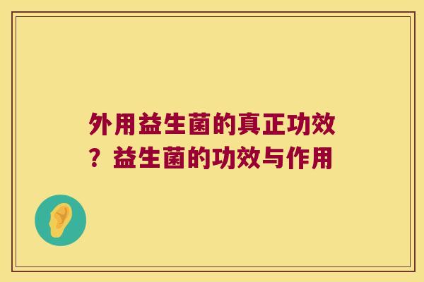 外用益生菌的真正功效?益生菌的功效与作用 外用益生菌的真正功效?益生菌的功效与作用