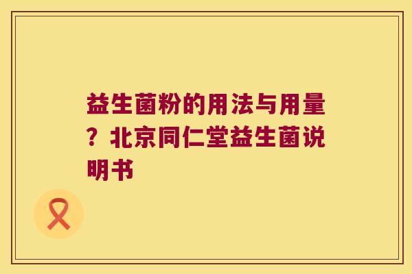 益生菌粉的用法与用量？北京同仁堂益生菌说明书