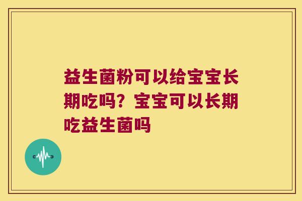 益生菌粉可以给宝宝长期吃吗？宝宝可以长期吃益生菌吗