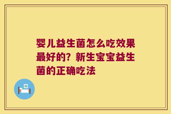 婴儿益生菌怎么吃效果最好的？新生宝宝益生菌的正确吃法