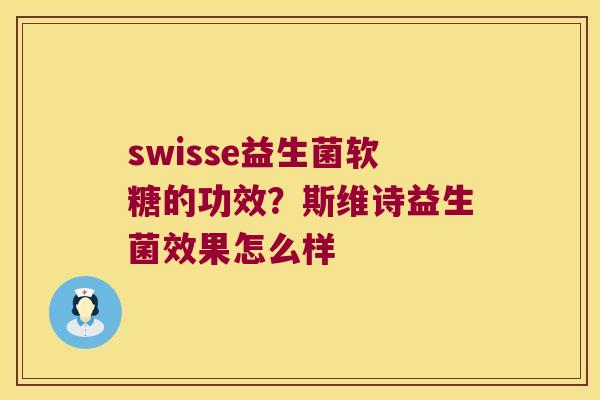 swisse益生菌软糖的功效?斯维诗益生菌效果怎么样 swisse益生菌软糖的功效?斯维诗益生菌效果怎么样