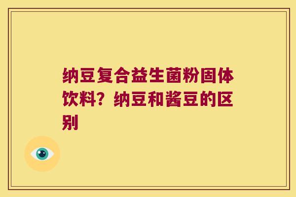 纳豆复合益生菌粉固体饮料？纳豆和酱豆的区别