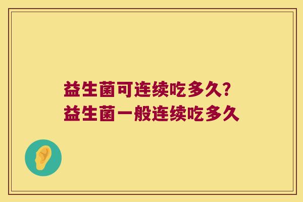 益生菌可连续吃多久？益生菌一般连续吃多久