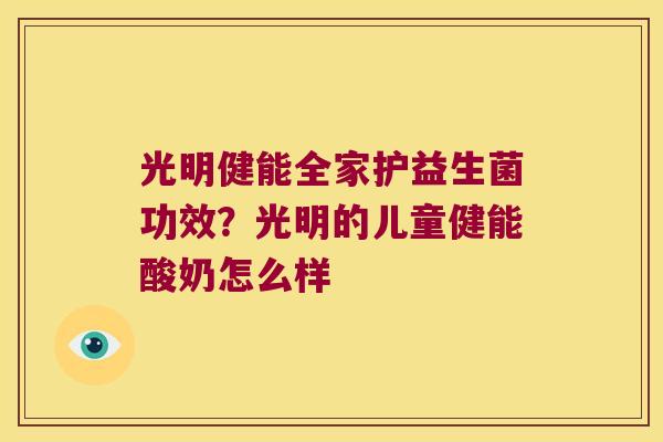光明健能全家护益生菌功效?光明的儿童健能酸奶怎么样 光明健能全家护益生菌功效?光明的儿童健能酸奶怎么样