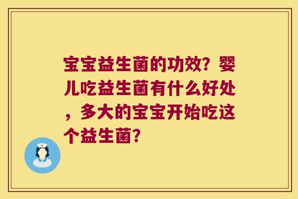 宝宝益生菌的功效？婴儿吃益生菌有什么好处，多大的宝宝开始吃这个益生菌？