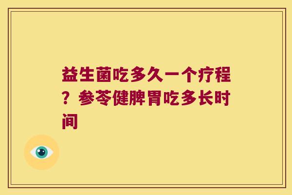 益生菌吃多久一个疗程？参苓健脾胃吃多长时间