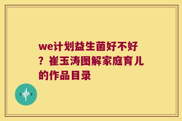 we计划益生菌好不好？崔玉涛图解家庭育儿的作品目录