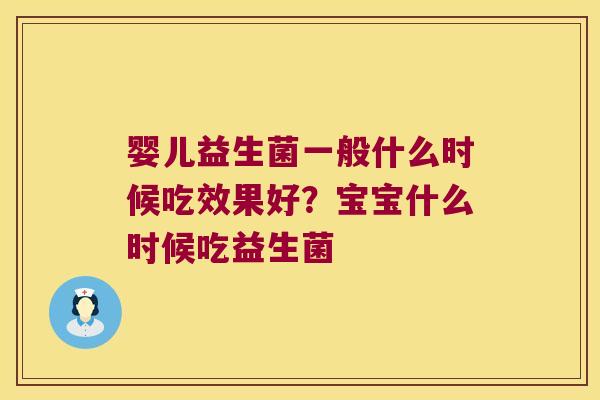 婴儿益生菌一般什么时候吃效果好？宝宝什么时候吃益生菌