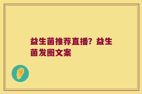 益生菌推荐直播？益生菌发圈文案